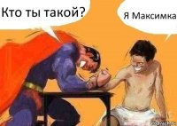 Кто ты такой? Я Максимка