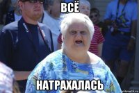 всё натрахалась