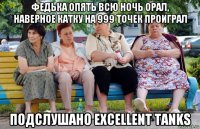 федька опять всю ночь орал, наверное катку на 999 точек проиграл подслушано excellent tanks