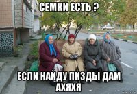 семки есть ? если найду пизды дам ахяхя