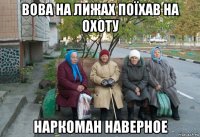 вова на лижах поїхав на охоту наркоман наверное