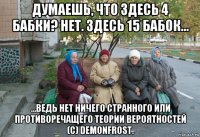 думаешь, что здесь 4 бабки? нет. здесь 15 бабок... ...ведь нет ничего странного или противоречащего теории вероятностей (с) demonfrost.