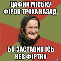 цафни міську фіров троха назад, бо заставив ісь нев фіртку