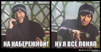 на набережной! Ну я всё понял