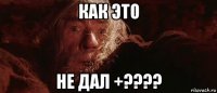 как это не дал +????