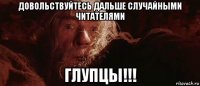 довольствуйтесь дальше случайными читателями глупцы!!!