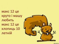 макс 12 це круто і машу любить макс 12 це хлопиць 10 летній