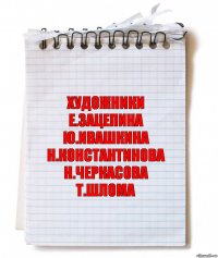 художники
е.зацепина
ю.ивашкина
н.константинова
н.черкасова
т.шлома