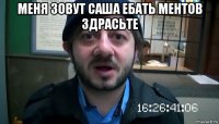 меня зовут саша ебать ментов здрасьте 