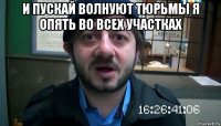 и пускай волнуют тюрьмы я опять во всех участках 