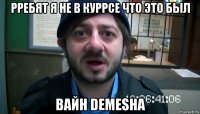 рребят я не в куррсе что это был вайн demesha