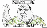 буль мужиком буль мужиком таву таву