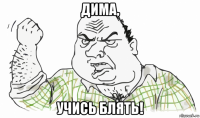 дима, учись блять!