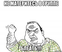 не материтесь в группе блеать!!!