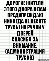 Дорогие жители этого двора я вам предупреждаю никогда не весите трусы на ручки у дверей
Спасибо за внимание. (администрация трусов)