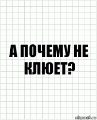 а почему не клюет?