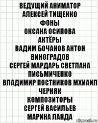 ведущий аниматор
алексей тищенко
фоны
оксана осипова
актёры
вадим бочанов антон виноградов
сергей мардарь светлана письмиченко
владимир постников мхиаил черняк
композиторы
сергей васильев
марина ланда