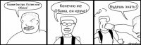 Скажи быстро, Путин или Обама? Конечно же Обама, он круче! Будешь знать!