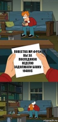 ПОВЕСТКА мр.Фрай вы за последнюю неделю задолжали банку 10480$