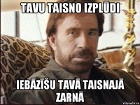 tavu taisno izplūdi iebāzīšu tavā taisnajā zarnā