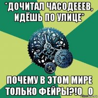 *дочитал часодееев, идёшь по улице* почему в этом мире только фейры?!0_о