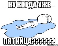 ну когда уже пятница??????