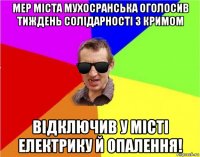 мер міста мухосранська оголосив тиждень солідарності з кримом відключив у місті електрику й опалення!