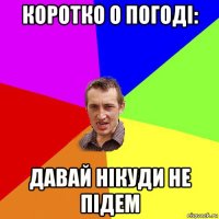 коротко о погоді: давай нікуди не підем