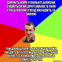 дуріють кури у польоті,білизна сушиться на дроті,махає в полі хтось косою,сусід виходить із запою там дівку шпарять на копиці,у тройкі пиздять всіх по пиці,коло автостанції валяється чувак.магдаліновка-це романтично так