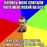 колись мене спитали чого мені похуй на все, я не отвєтіл на вопрос, думаю ви догадались чого