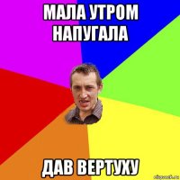 мала утром напугала дав вертуху