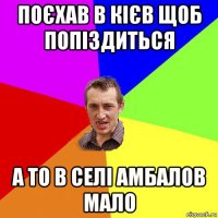 поєхав в кієв щоб попіздиться а то в селі амбалов мало