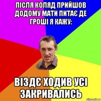 після коляд прийшов додому мати питає де гроші я кажу: віздє ходив усі закривались