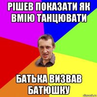 рішев показати як вмію танцювати батька визвав батюшку