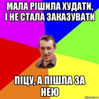 мала рішила худати, і не стала заказувати піцу, а пішла за нею