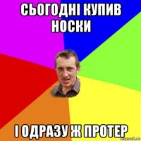 сьогодні купив носки і одразу ж протер