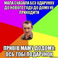 мала сказала без одарунку до нового году до дому не приходити привів маму додому: ось тобі подарунок