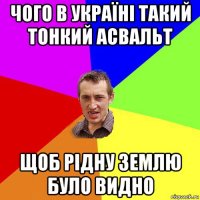 чого в україні такий тонкий асвальт щоб рідну землю було видно