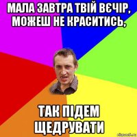 мала завтра твій вєчір, можеш не краситись, так підем щедрувати