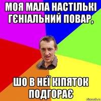 моя мала настількі гєніальний повар, шо в неї кіпяток подгорає