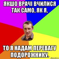 якшо врачі вчилися так само, як я, то я надам перевагу подорожнику.