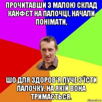 прочитавши з малою склад канфєт на палочці, начали понімати, шо для здоров'я луче з'їсти палочку, на якій вона тримається.