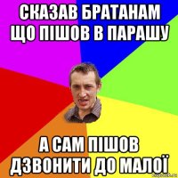 сказав братанам що пішов в парашу а сам пішов дзвонити до малої