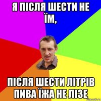 я після шести не їм, після шести літрів пива їжа не лізе