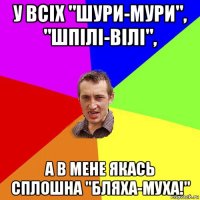 у всіх "шури-мури", "шпілі-вілі", а в мене якась сплошна "бляха-муха!"