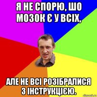 я не спорю, шо мозок є у всіх, але не всі розібралися з інструкцією.