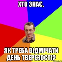 хто знає, як треба відмічати день тверезості?