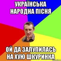 українська народна пісня ой да залупилась на хую шкуринка