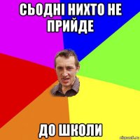 сьодні нихто не прийде до школи