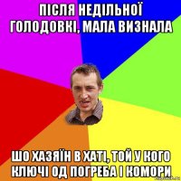 після недільної голодовкі, мала визнала шо хазяїн в хаті, той у кого ключі од погреба і комори